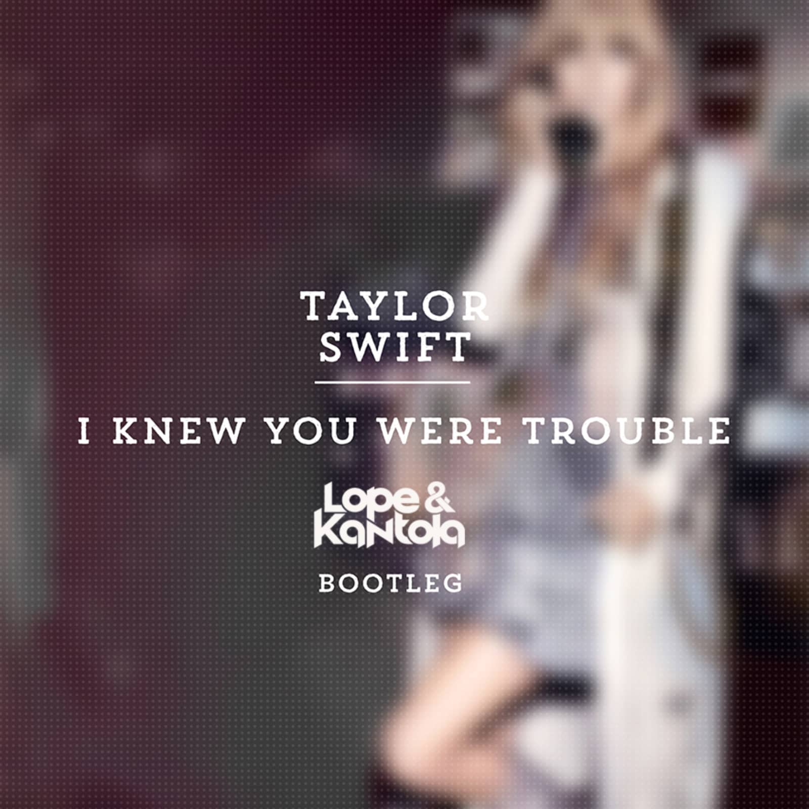 Taylor Swift — I Knew You Were Trouble (Lope & Kantola Bootleg)